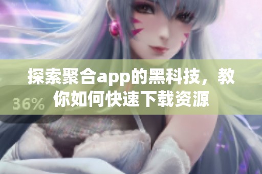 探索聚合app的黑科技，教你如何快速下载资源