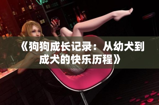 《狗狗成长记录：从幼犬到成犬的快乐历程》