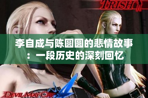 李自成与陈圆圆的悲情故事：一段历史的深刻回忆