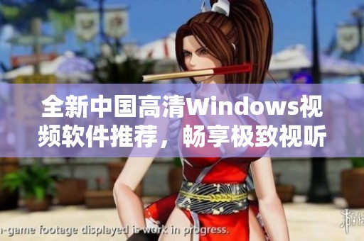 全新中国高清Windows视频软件推荐，畅享极致视听体验