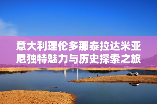 意大利理伦多那泰拉达米亚尼独特魅力与历史探索之旅