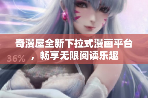 奇漫屋全新下拉式漫画平台，畅享无限阅读乐趣
