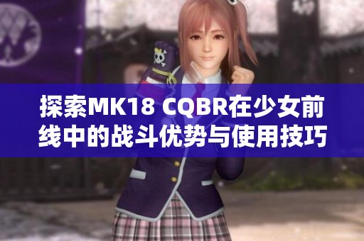 探索MK18 CQBR在少女前线中的战斗优势与使用技巧