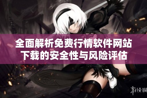 全面解析免费行情软件网站下载的安全性与风险评估