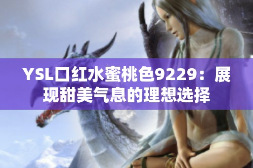 YSL口红水蜜桃色9229：展现甜美气息的理想选择