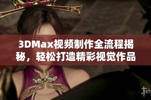3DMax视频制作全流程揭秘，轻松打造精彩视觉作品