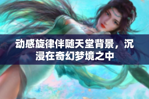 动感旋律伴随天堂背景，沉浸在奇幻梦境之中