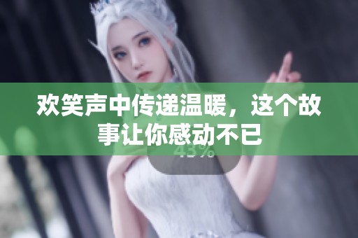 欢笑声中传递温暖，这个故事让你感动不已