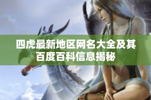 四虎最新地区网名大全及其百度百科信息揭秘