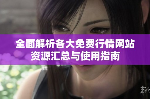 全面解析各大免费行情网站资源汇总与使用指南