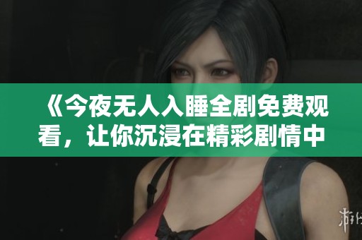 《今夜无人入睡全剧免费观看，让你沉浸在精彩剧情中》