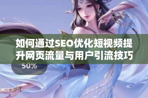 如何通过SEO优化短视频提升网页流量与用户引流技巧