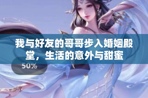 我与好友的哥哥步入婚姻殿堂，生活的意外与甜蜜
