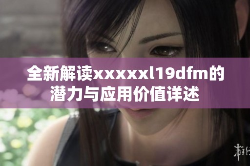 全新解读xxxxxl19dfm的潜力与应用价值详述