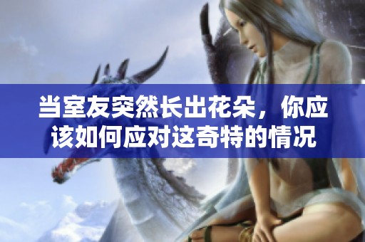 当室友突然长出花朵，你应该如何应对这奇特的情况