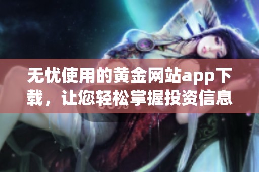 无忧使用的黄金网站app下载，让您轻松掌握投资信息