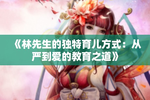 《林先生的独特育儿方式：从严到爱的教育之道》