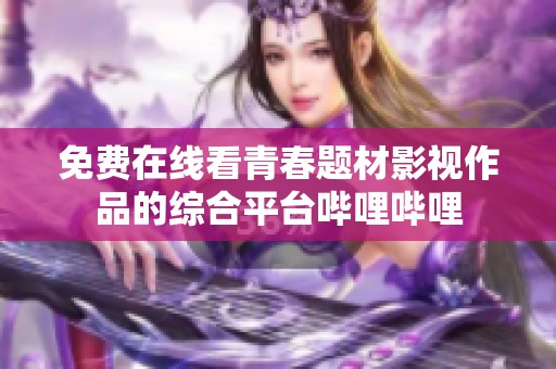 免费在线看青春题材影视作品的综合平台哔哩哔哩