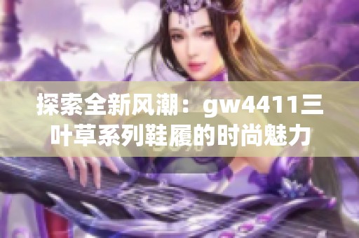 探索全新风潮：gw4411三叶草系列鞋履的时尚魅力