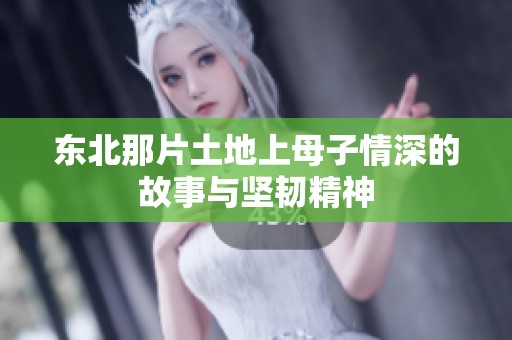 东北那片土地上母子情深的故事与坚韧精神