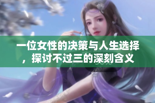 一位女性的决策与人生选择，探讨不过三的深刻含义