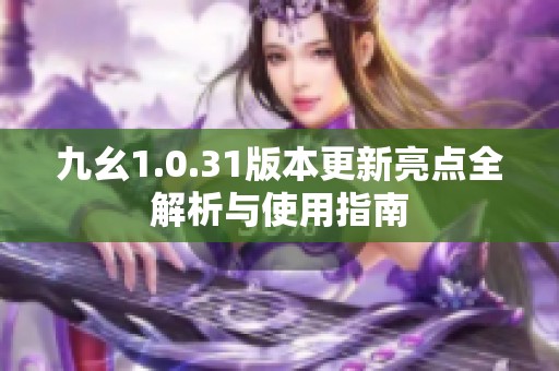 九幺1.0.31版本更新亮点全解析与使用指南