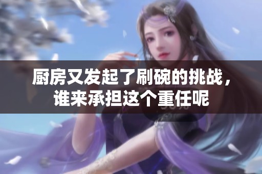 厨房又发起了刷碗的挑战，谁来承担这个重任呢