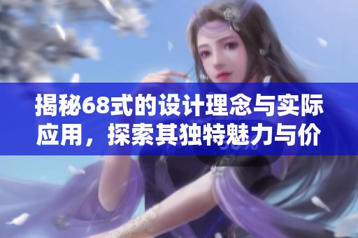 揭秘68式的设计理念与实际应用，探索其独特魅力与价值