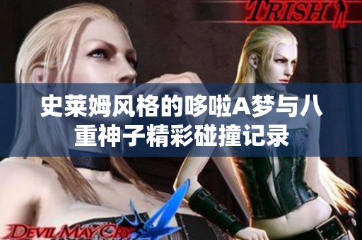 史莱姆风格的哆啦A梦与八重神子精彩碰撞记录