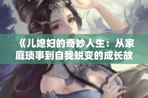 《儿媳妇的奇妙人生：从家庭琐事到自我蜕变的成长故事》