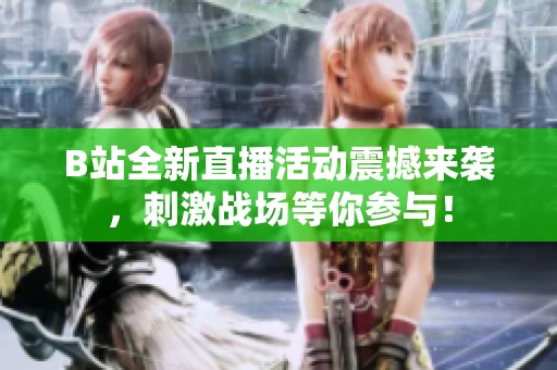 B站全新直播活动震撼来袭，刺激战场等你参与！
