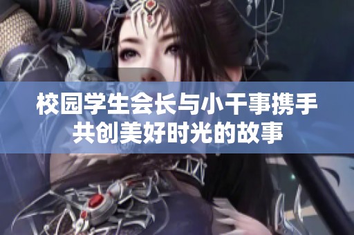 校园学生会长与小干事携手共创美好时光的故事