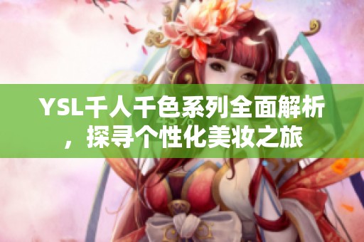 YSL千人千色系列全面解析，探寻个性化美妆之旅