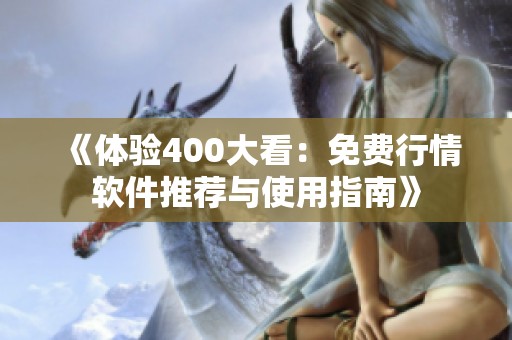 《体验400大看：免费行情软件推荐与使用指南》