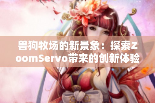 兽狗牧场的新景象：探索ZoomServo带来的创新体验