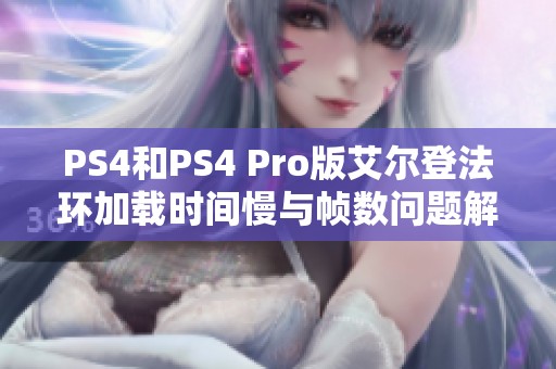 PS4和PS4 Pro版艾尔登法环加载时间慢与帧数问题解析