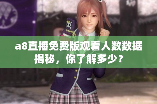 a8直播免费版观看人数数据揭秘，你了解多少？