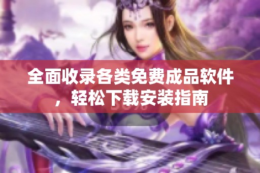 全面收录各类免费成品软件，轻松下载安装指南