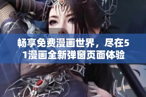 畅享免费漫画世界，尽在51漫画全新弹窗页面体验
