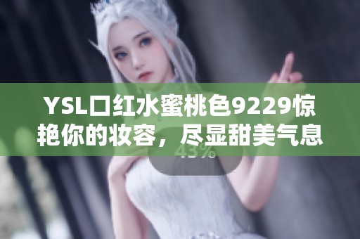 YSL口红水蜜桃色9229惊艳你的妆容，尽显甜美气息