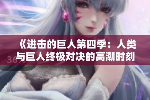 《进击的巨人第四季：人类与巨人终极对决的高潮时刻》