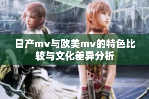 日产mv与欧美mv的特色比较与文化差异分析
