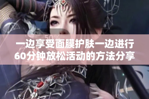 一边享受面膜护肤一边进行60分钟放松活动的方法分享