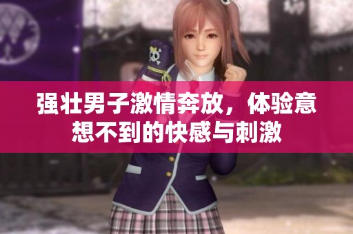 强壮男子激情奔放，体验意想不到的快感与刺激