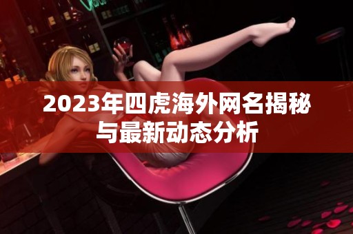 2023年四虎海外网名揭秘与最新动态分析