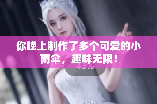 你晚上制作了多个可爱的小雨伞，趣味无限！
