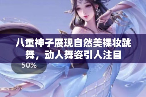 八重神子展现自然美裸妆跳舞，动人舞姿引人注目