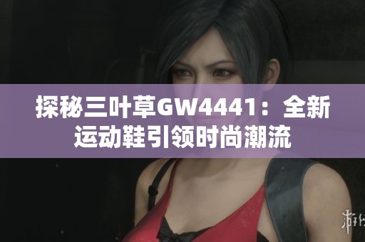 探秘三叶草GW4441：全新运动鞋引领时尚潮流