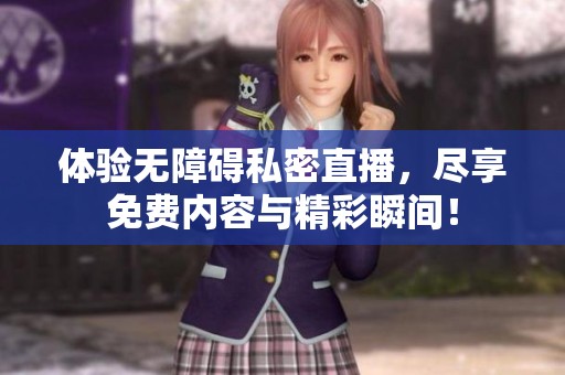 体验无障碍私密直播，尽享免费内容与精彩瞬间！