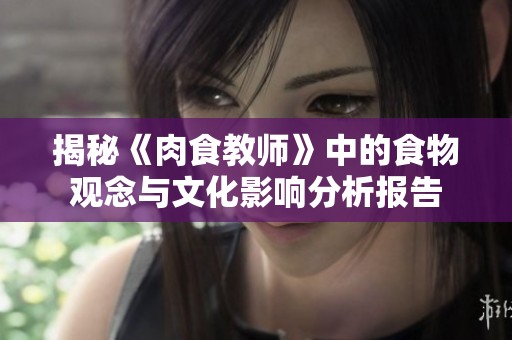 揭秘《肉食教师》中的食物观念与文化影响分析报告